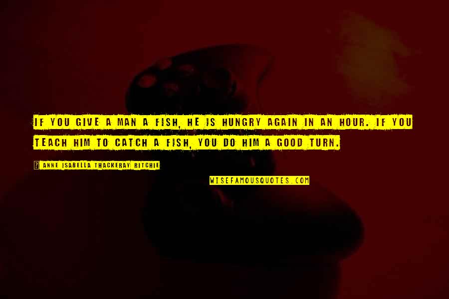 Ovjektivn Quotes By Anne Isabella Thackeray Ritchie: If you give a man a fish, he