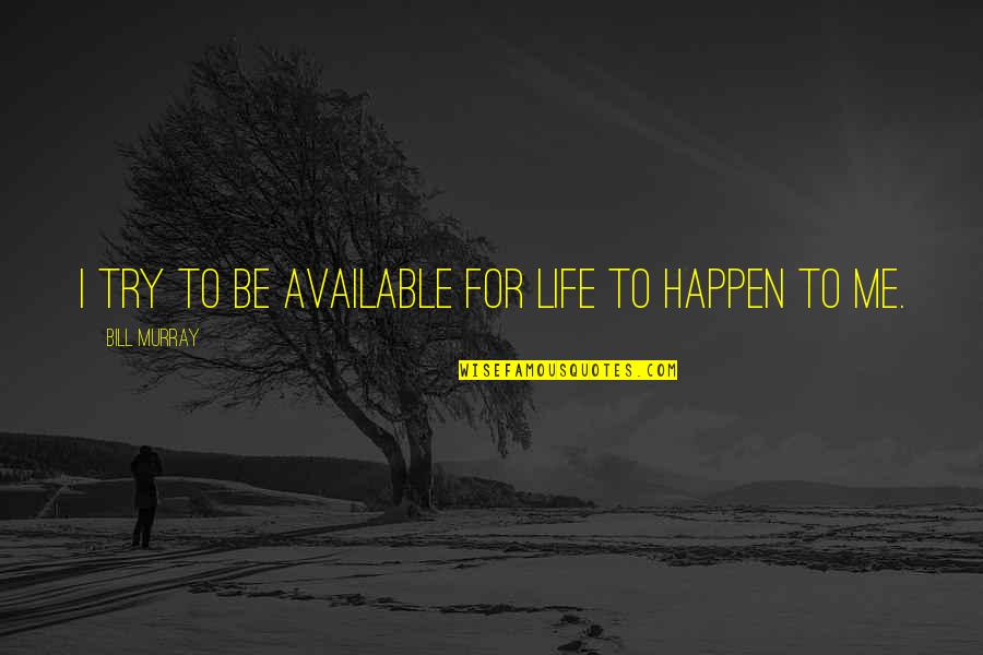 Ovlivneny Quotes By Bill Murray: I try to be available for life to Ovlivneny Quotes By Bill Murray: I try to be available for life to