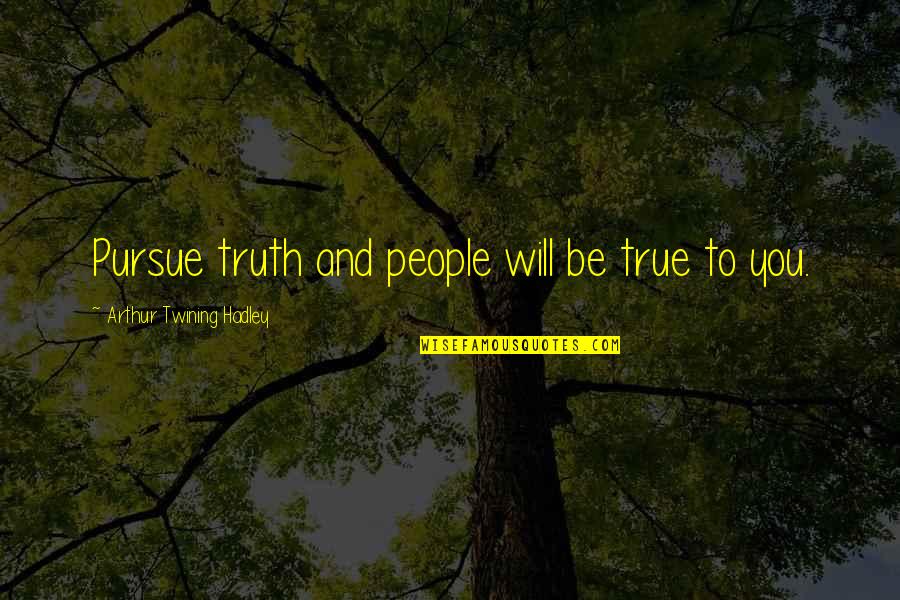 Ovlivnitelnost Quotes By Arthur Twining Hadley: Pursue truth and people will be true to Ovlivnitelnost Quotes By Arthur Twining Hadley: Pursue truth and people will be true to