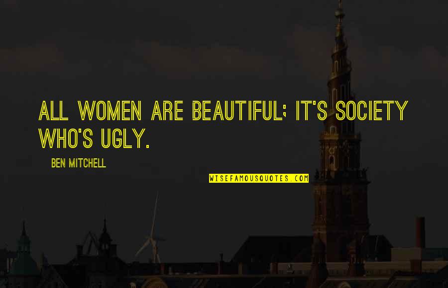 Ovogenese Quotes By Ben Mitchell: All women are beautiful; it's society who's ugly. Ovogenese Quotes By Ben Mitchell: All women are beautiful; it's society who's ugly.