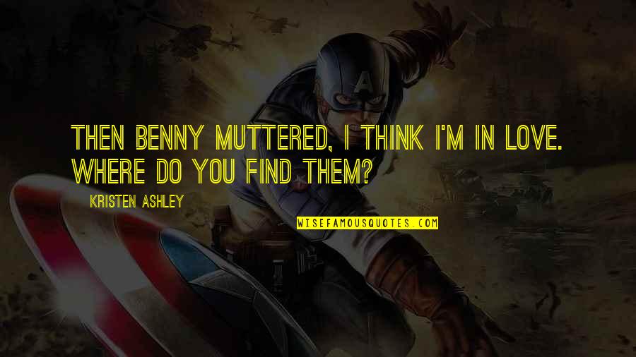 Ovsanna Mkrtumyan Quotes By Kristen Ashley: Then Benny muttered, I think I'm in love. Ovsanna Mkrtumyan Quotes By Kristen Ashley: Then Benny muttered, I think I'm in love.