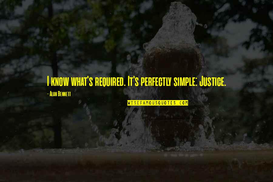Ovsepyan Tamara Quotes By Alan Bennett: I know what's required. It's perfectly simple: Justice. Ovsepyan Tamara Quotes By Alan Bennett: I know what's required. It's perfectly simple: Justice.