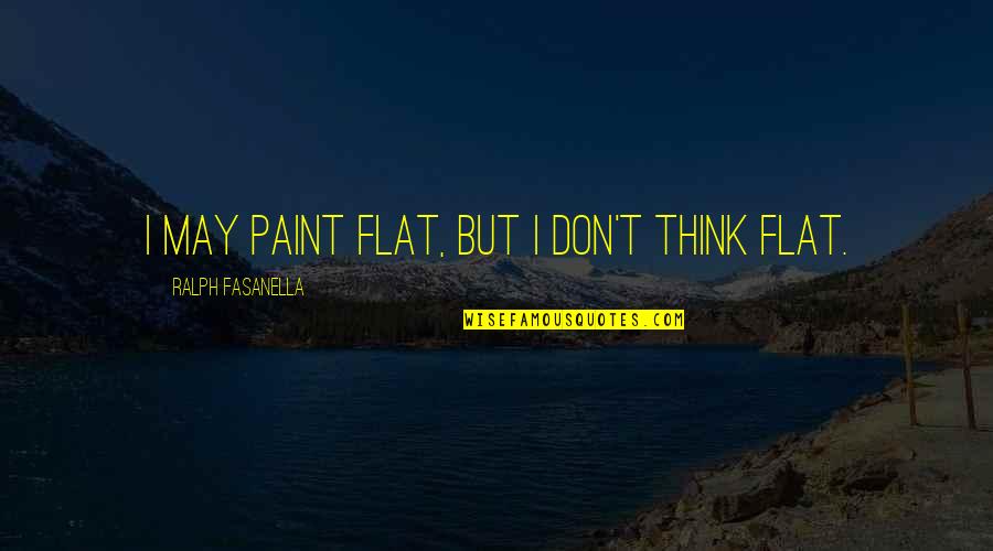 Ovsienko 155chan Quotes By Ralph Fasanella: I may paint flat, but I don't think Ovsienko 155chan Quotes By Ralph Fasanella: I may paint flat, but I don't think