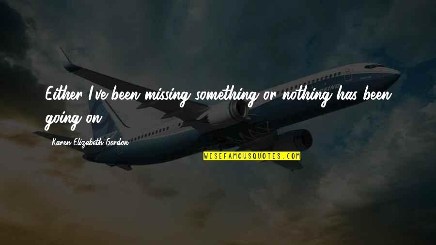 Ovule In Plants Quotes By Karen Elizabeth Gordon: Either I've been missing something or nothing has Ovule In Plants Quotes By Karen Elizabeth Gordon: Either I've been missing something or nothing has