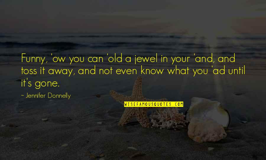 Ow Quotes By Jennifer Donnelly: Funny, 'ow you can 'old a jewel in