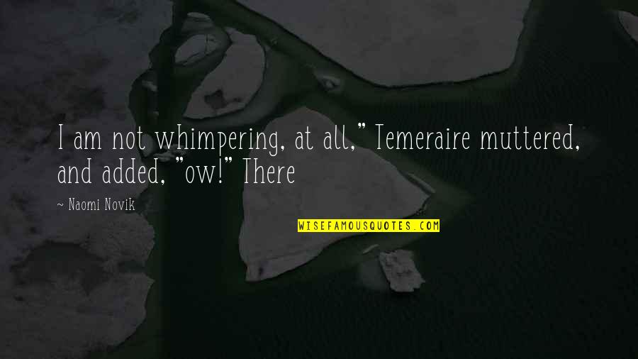 Ow Quotes By Naomi Novik: I am not whimpering, at all," Temeraire muttered,