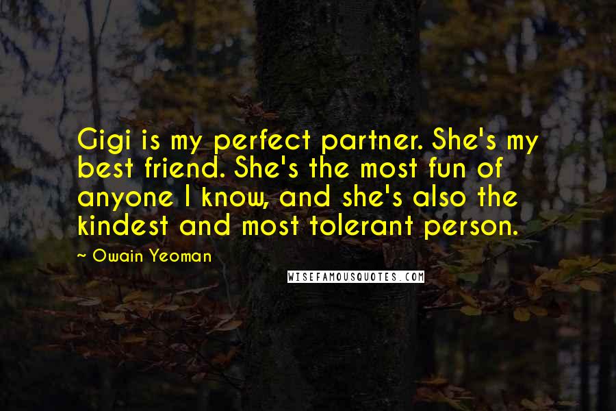 Owain Yeoman quotes: Gigi is my perfect partner. She's my best friend. She's the most fun of anyone I know, and she's also the kindest and most tolerant person.