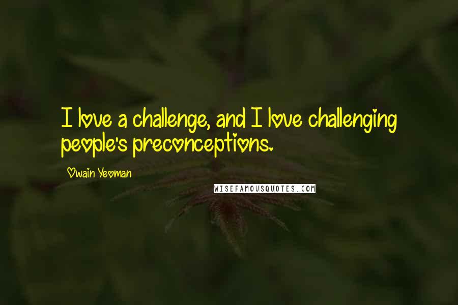 Owain Yeoman quotes: I love a challenge, and I love challenging people's preconceptions.