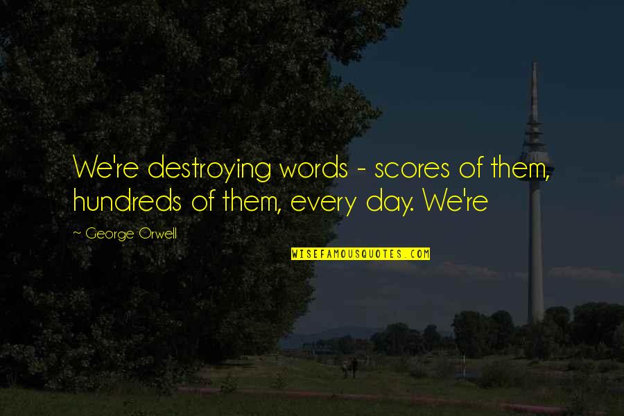 Owain's Quotes By George Orwell: We're destroying words - scores of them, hundreds