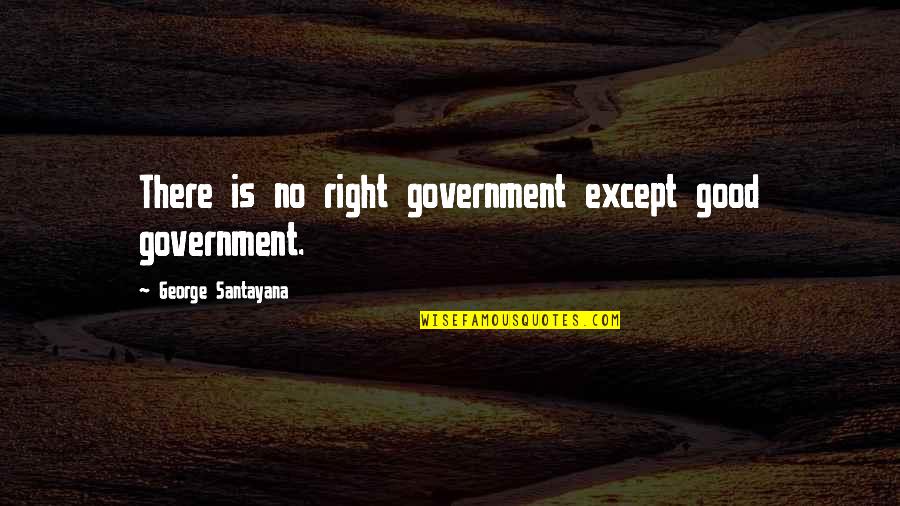 Owain's Quotes By George Santayana: There is no right government except good government.