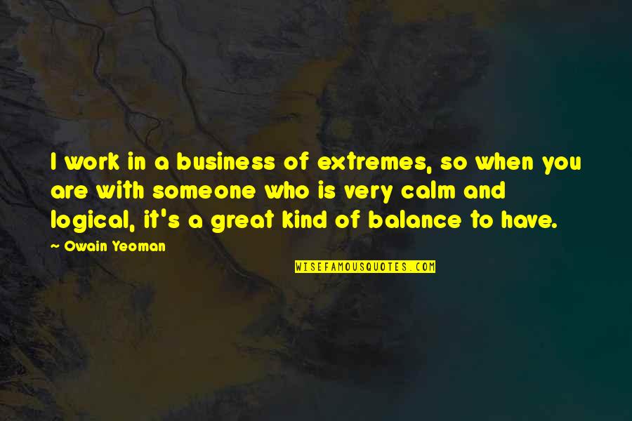 Owain's Quotes By Owain Yeoman: I work in a business of extremes, so