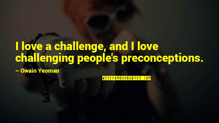 Owain's Quotes By Owain Yeoman: I love a challenge, and I love challenging