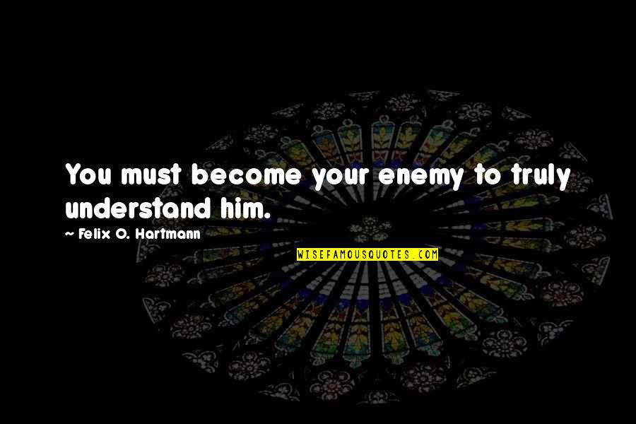 O'war Quotes By Felix O. Hartmann: You must become your enemy to truly understand