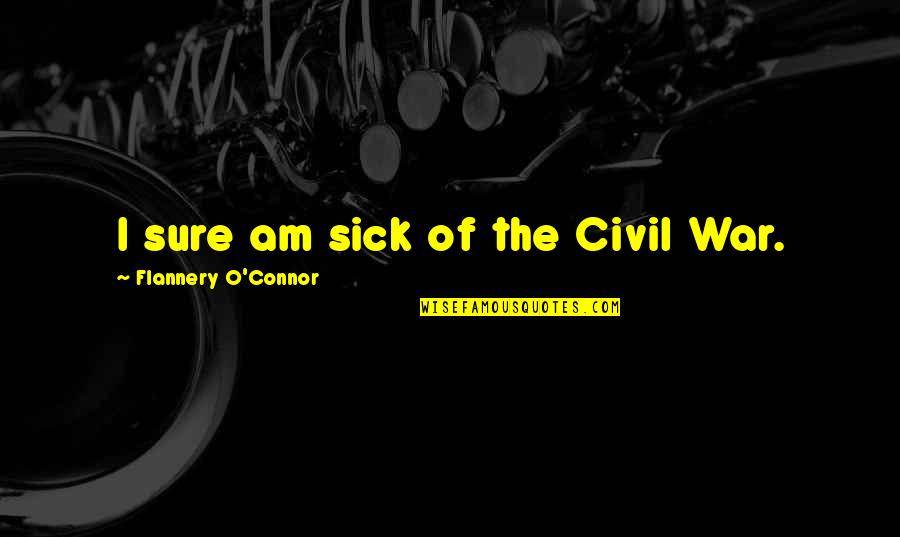 O'war Quotes By Flannery O'Connor: I sure am sick of the Civil War.