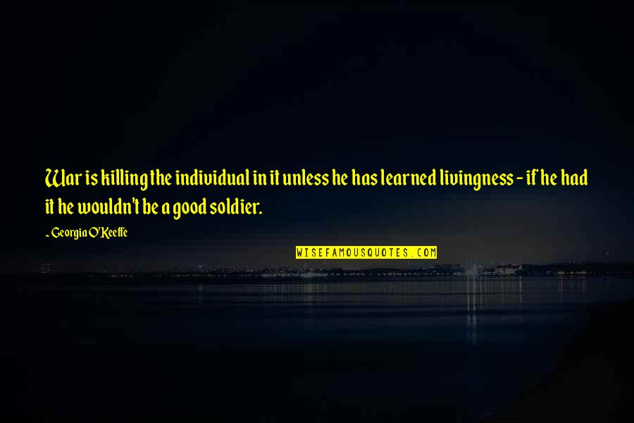 O'war Quotes By Georgia O'Keeffe: War is killing the individual in it unless O'war Quotes By Georgia O'Keeffe: War is killing the individual in it unless