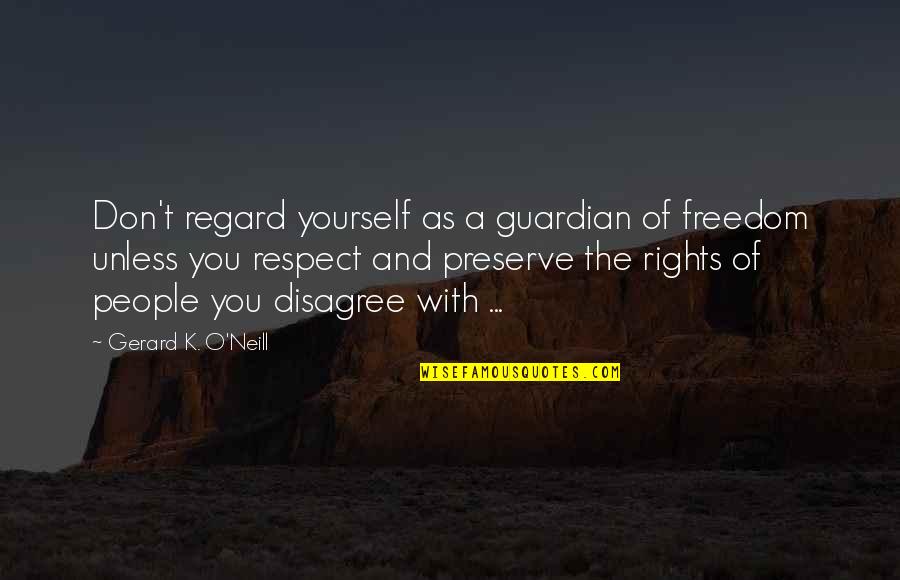 O'war Quotes By Gerard K. O'Neill: Don't regard yourself as a guardian of freedom O'war Quotes By Gerard K. O'Neill: Don't regard yourself as a guardian of freedom