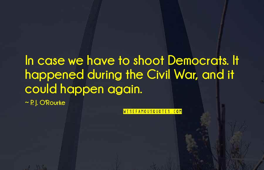 O'war Quotes By P. J. O'Rourke: In case we have to shoot Democrats. It