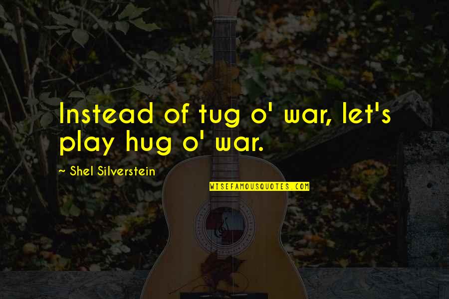 O'war Quotes By Shel Silverstein: Instead of tug o' war, let's play hug