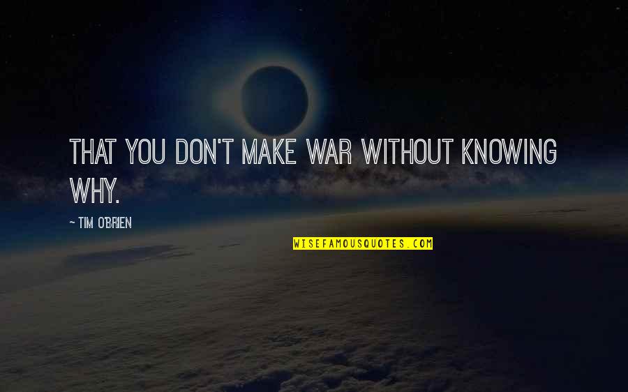 O'war Quotes By Tim O'Brien: That you don't make war without knowing why.