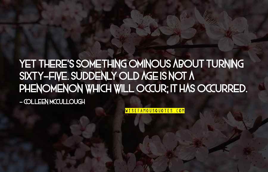 Owari No Seraph Best Quotes By Colleen McCullough: Yet there's something ominous about turning sixty-five. Suddenly