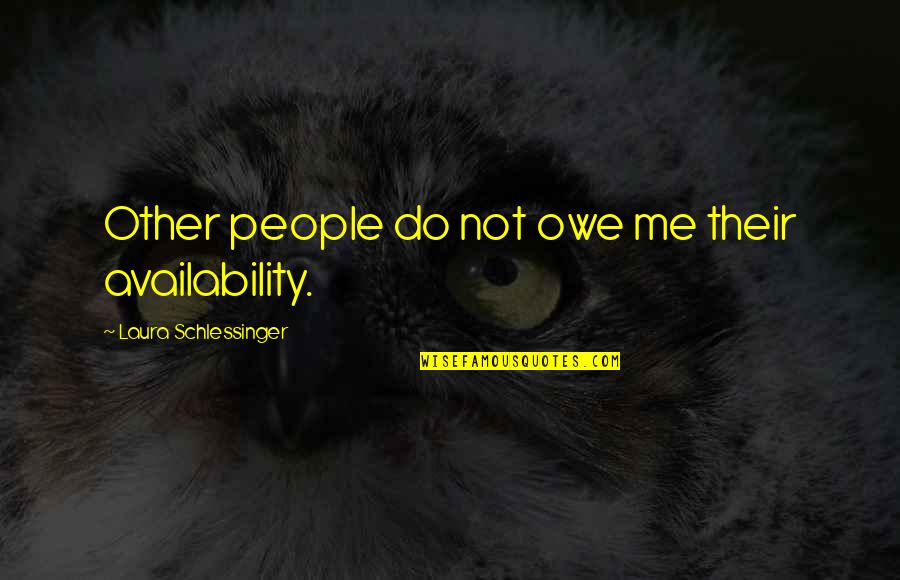 Owe Me Quotes By Laura Schlessinger: Other people do not owe me their availability.