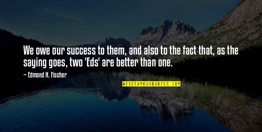 Owe Quotes By Edmond H. Fischer: We owe our success to them, and also