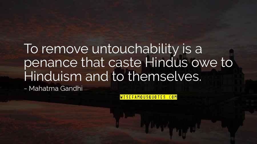 Owe Quotes By Mahatma Gandhi: To remove untouchability is a penance that caste