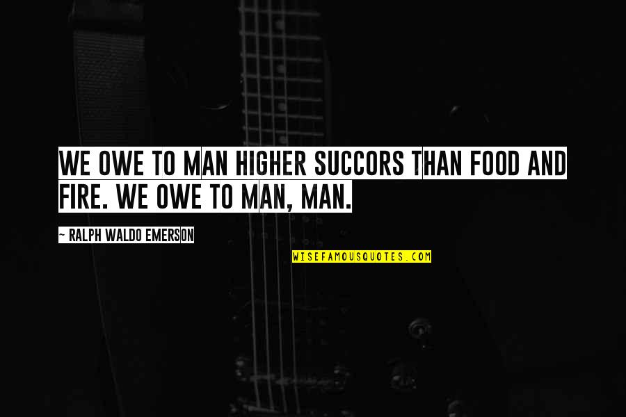 Owe Quotes By Ralph Waldo Emerson: We owe to man higher succors than food