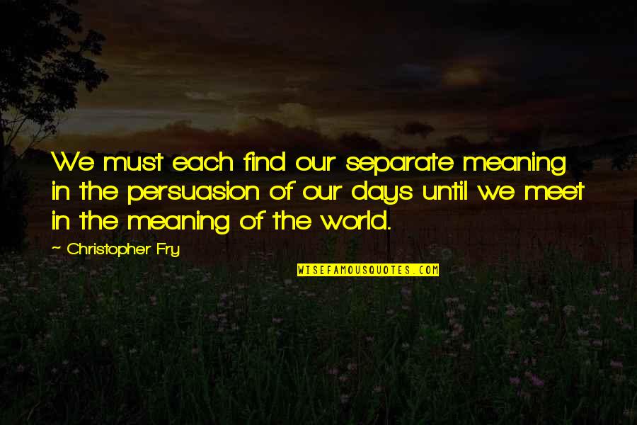 Owe You Big Time Quotes By Christopher Fry: We must each find our separate meaning in Owe You Big Time Quotes By Christopher Fry: We must each find our separate meaning in