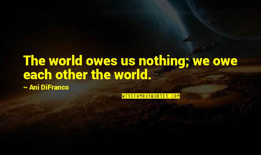 Owe You Nothing Quotes By Ani DiFranco: The world owes us nothing; we owe each