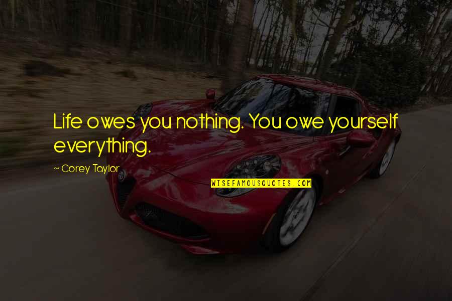 Owe You Nothing Quotes By Corey Taylor: Life owes you nothing. You owe yourself everything.