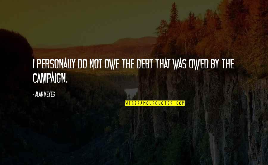 Owed Quotes By Alan Keyes: I personally do not owe the debt that