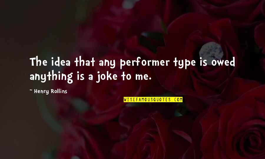 Owed Quotes By Henry Rollins: The idea that any performer type is owed