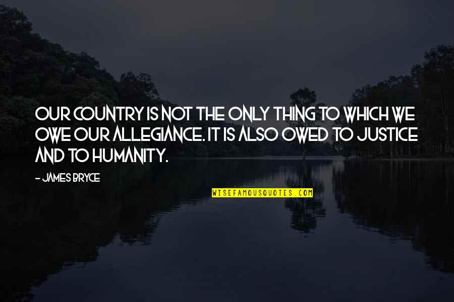 Owed Quotes By James Bryce: Our country is not the only thing to Owed Quotes By James Bryce: Our country is not the only thing to