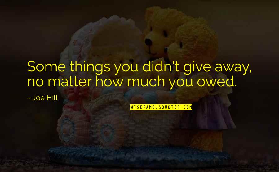 Owed Quotes By Joe Hill: Some things you didn't give away, no matter