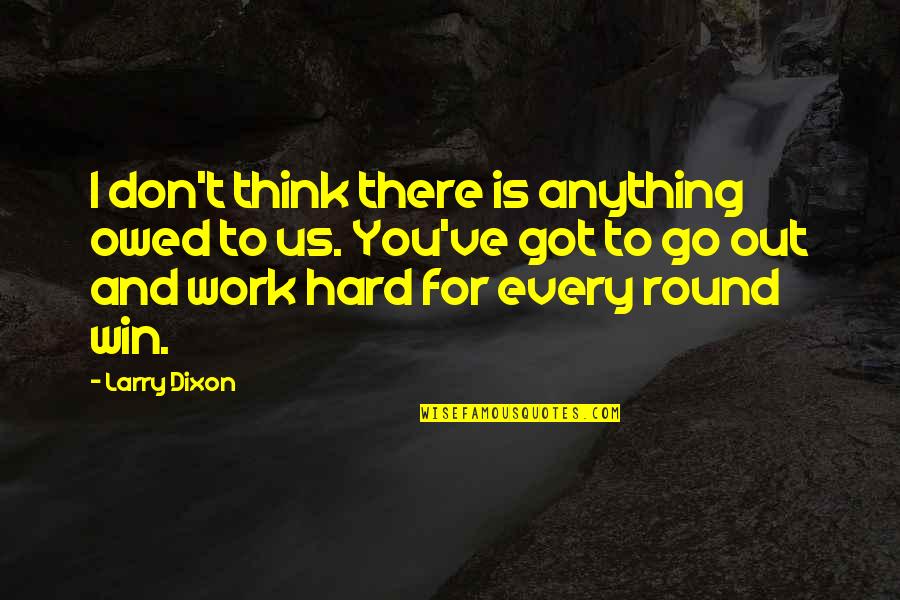 Owed Quotes By Larry Dixon: I don't think there is anything owed to Owed Quotes By Larry Dixon: I don't think there is anything owed to