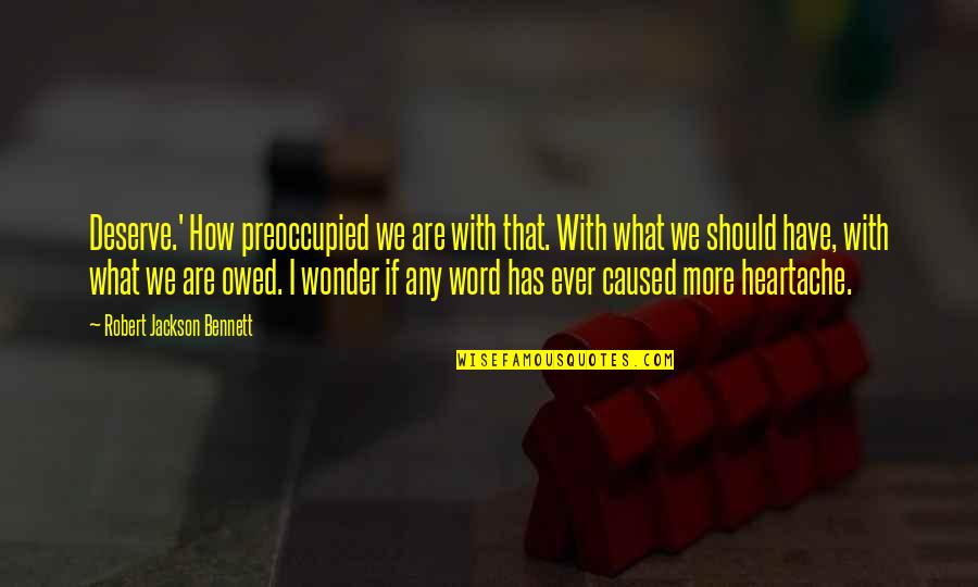 Owed Quotes By Robert Jackson Bennett: Deserve.' How preoccupied we are with that. With Owed Quotes By Robert Jackson Bennett: Deserve.' How preoccupied we are with that. With