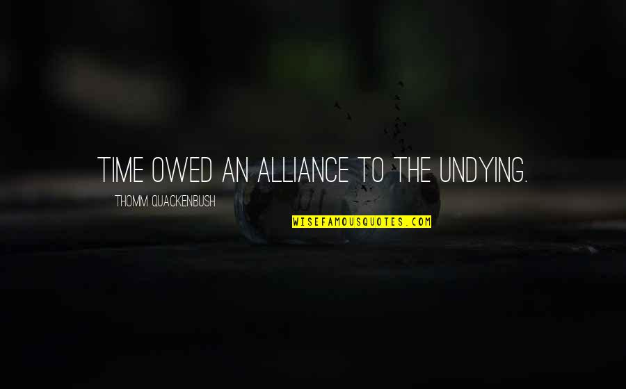 Owed Quotes By Thomm Quackenbush: Time owed an alliance to the undying. Owed Quotes By Thomm Quackenbush: Time owed an alliance to the undying.