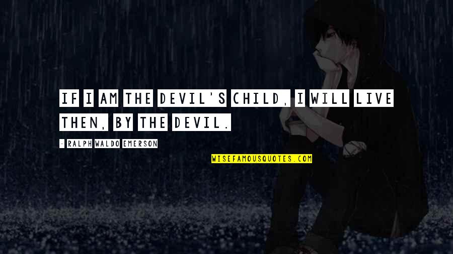 Oweee Song Quotes By Ralph Waldo Emerson: If I am the devil's child, I will