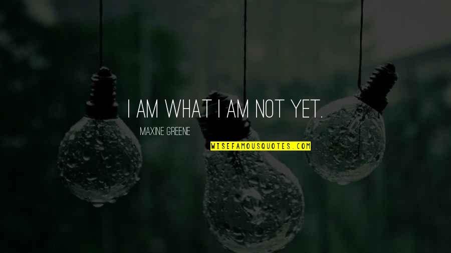 Owelette Quotes By Maxine Greene: I am what I am not yet.