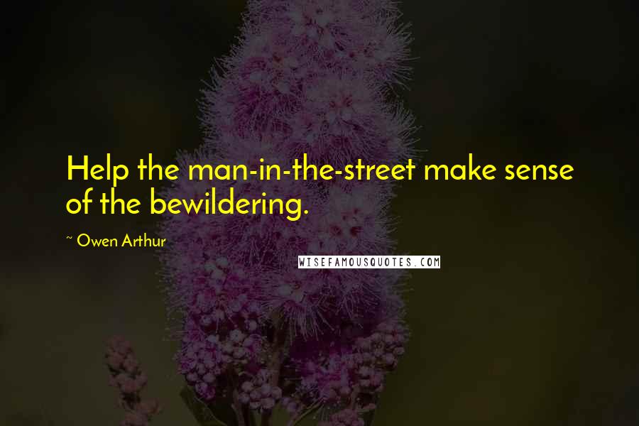 Owen Arthur quotes: Help the man-in-the-street make sense of the bewildering.