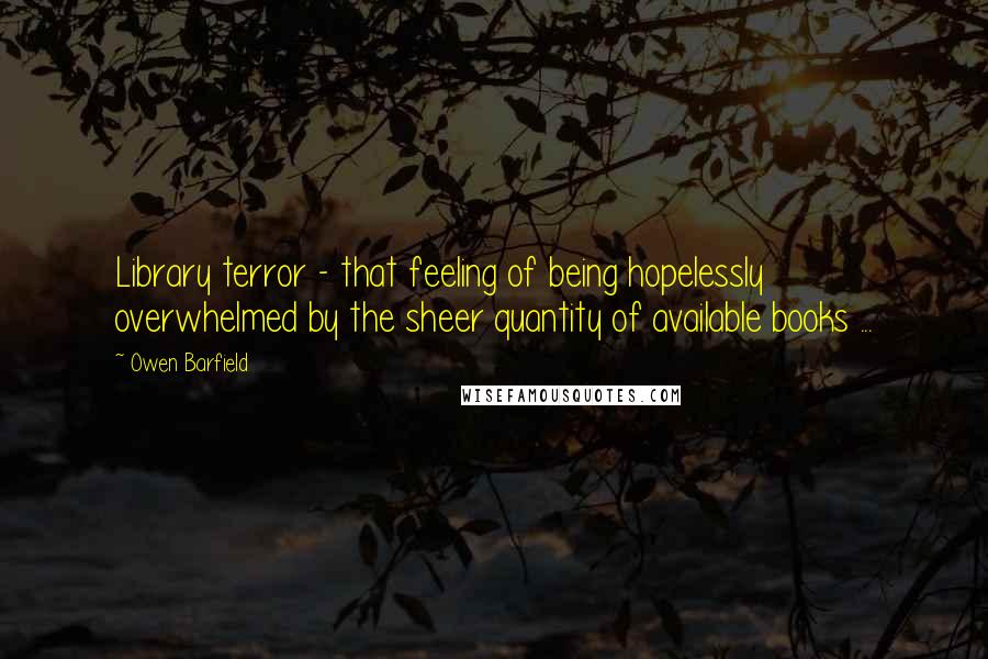 Owen Barfield quotes: Library terror - that feeling of being hopelessly overwhelmed by the sheer quantity of available books ... Owen Barfield quotes: Library terror - that feeling of being hopelessly overwhelmed by the sheer quantity of available books ...
