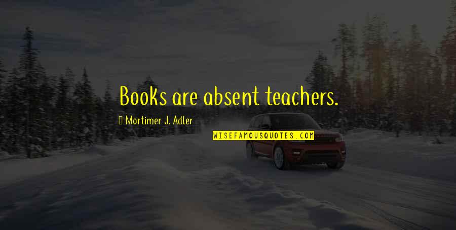 Owen Benjamin Quotes By Mortimer J. Adler: Books are absent teachers.