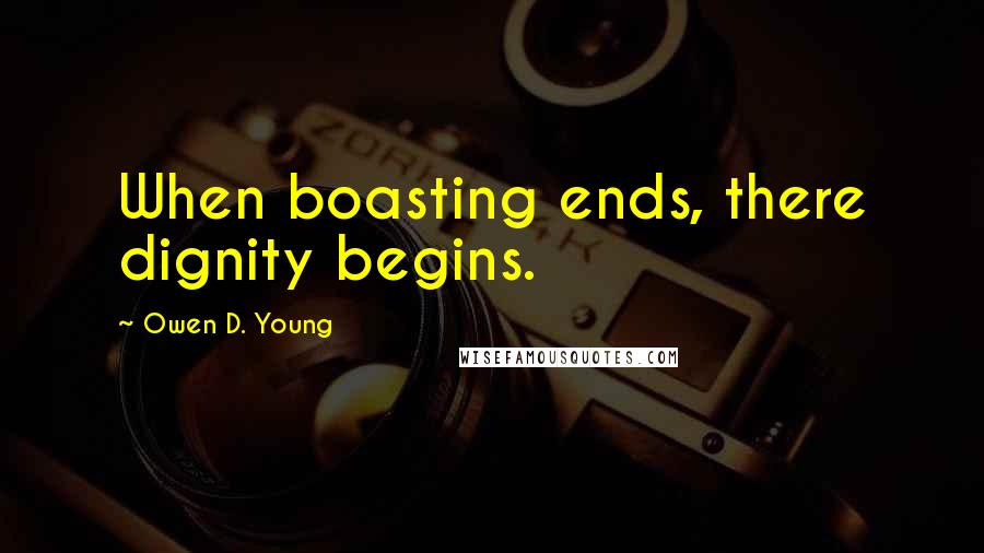 Owen D. Young quotes: When boasting ends, there dignity begins.