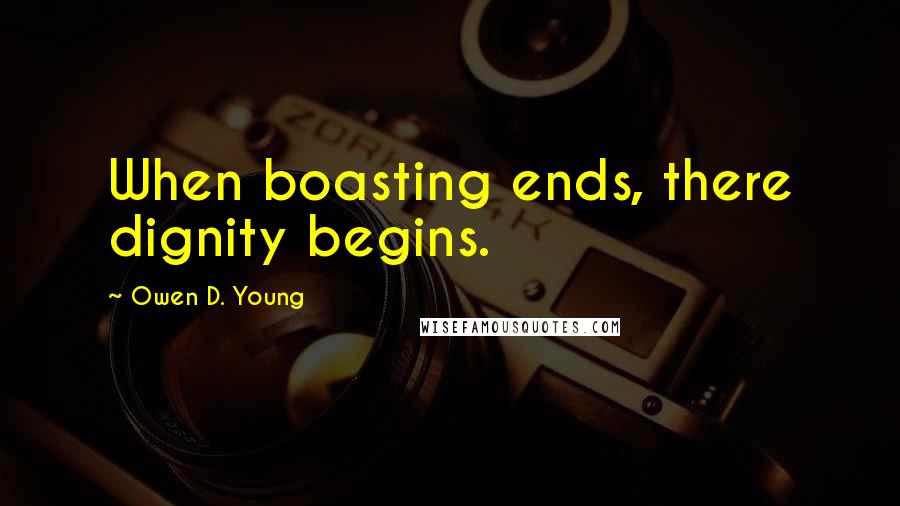 Owen D. Young quotes: When boasting ends, there dignity begins.