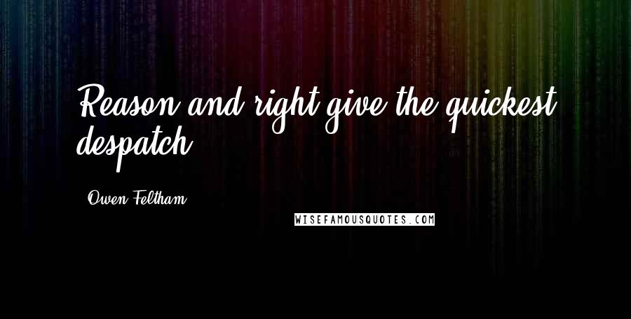 Owen Feltham quotes: Reason and right give the quickest despatch.