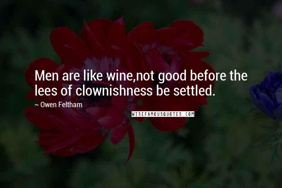 Owen Feltham quotes: Men are like wine,not good before the lees of clownishness be settled. Owen Feltham quotes: Men are like wine,not good before the lees of clownishness be settled.