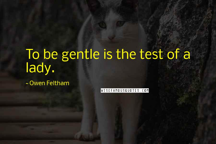 Owen Feltham quotes: To be gentle is the test of a lady.