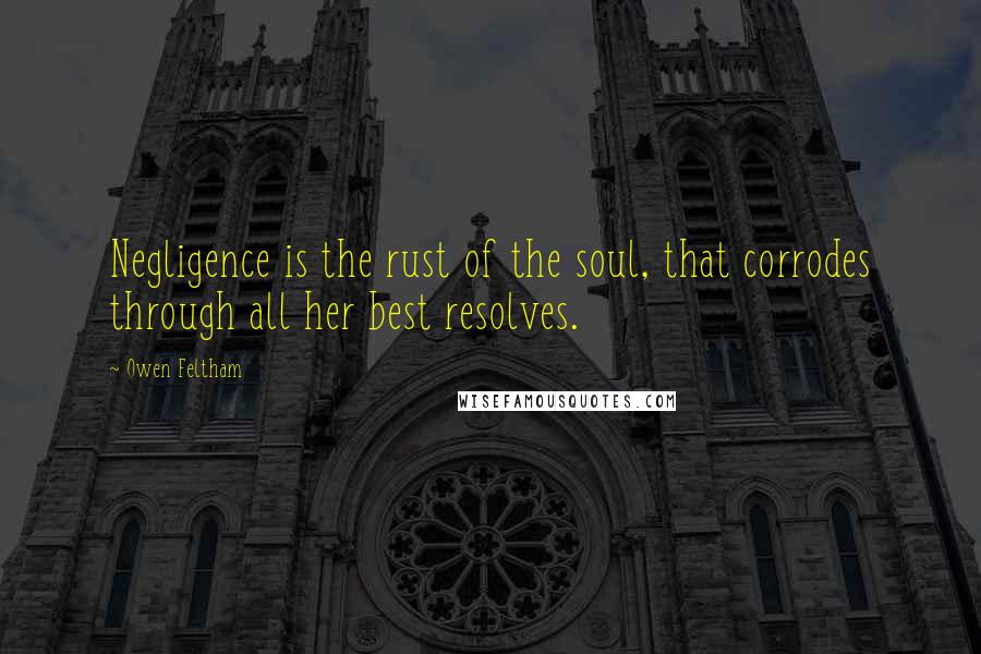 Owen Feltham quotes: Negligence is the rust of the soul, that corrodes through all her best resolves. Owen Feltham quotes: Negligence is the rust of the soul, that corrodes through all her best resolves.