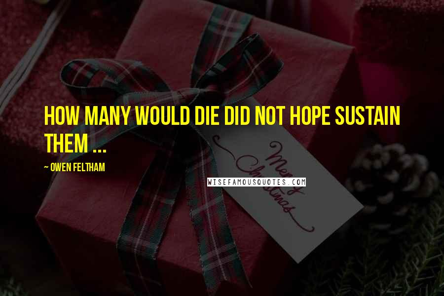 Owen Feltham quotes: How many would die did not hope sustain them ...